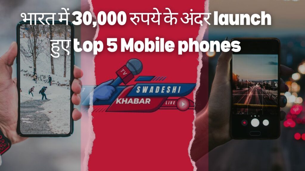 भारत में 30,000 रुपये के अंदर launch हुए top 5 Mobile phones